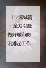 宁远城管：全力以赴做好城市防汛排涝工作